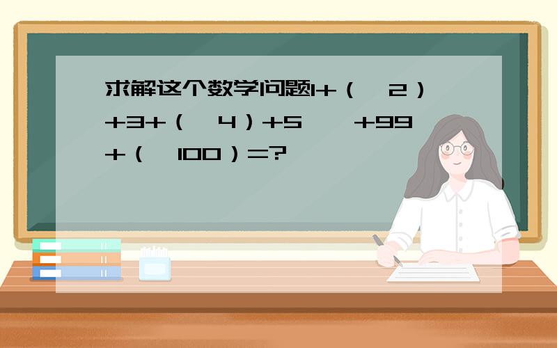 求解这个数学问题1+（—2）+3+（—4）+5……+99+（—100）=?