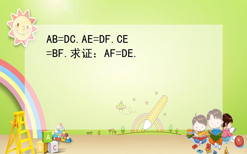 AB=DC.AE=DF.CE=BF.求证：AF=DE.