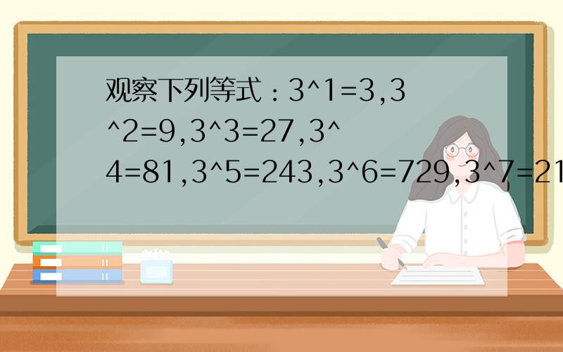 观察下列等式：3^1=3,3^2=9,3^3=27,3^4=81,3^5=243,3^6=729,3^7=2187,…3^1+3^2+3^3+3^4+…3^2013的末尾数字是?