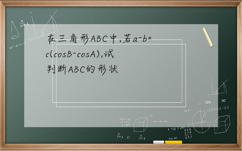 在三角形ABC中,若a-b=c(cosB-cosA),试判断ABC的形状