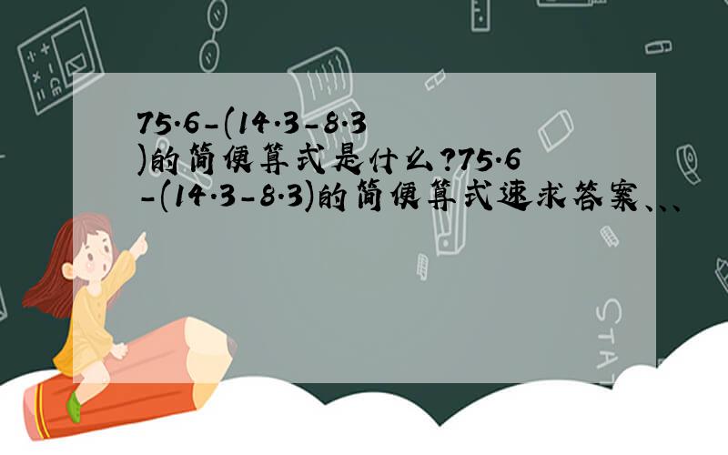 75.6-(14.3-8.3)的简便算式是什么?75.6-(14.3-8.3)的简便算式速求答案、、、