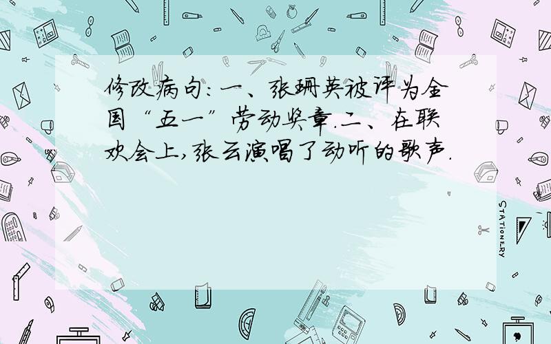 修改病句：一、张珊英被评为全国“五一”劳动奖章.二、在联欢会上,张云演唱了动听的歌声.