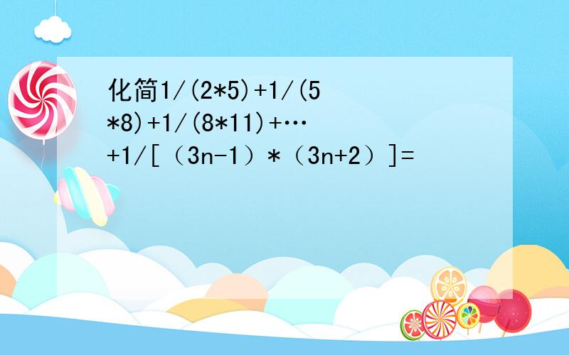 化简1/(2*5)+1/(5*8)+1/(8*11)+…+1/[（3n-1）*（3n+2）]=