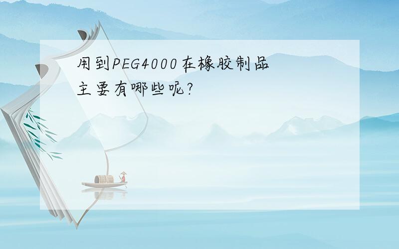 用到PEG4000在橡胶制品主要有哪些呢?