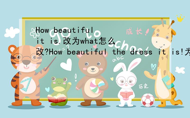How beautiful it is.改为what怎么改?How beautiful the dress it is!为什么加the?