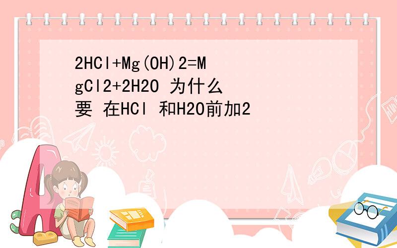 2HCl+Mg(OH)2=MgCl2+2H2O 为什么 要 在HCl 和H2O前加2