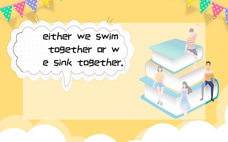 either we swim together or we sink together.