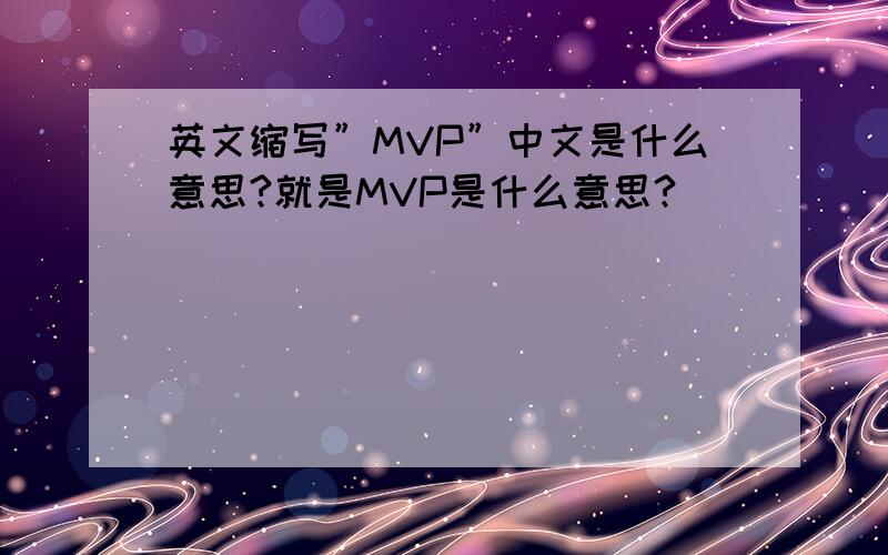 英文缩写”MVP”中文是什么意思?就是MVP是什么意思?