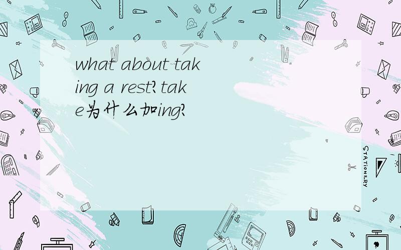 what about taking a rest?take为什么加ing?