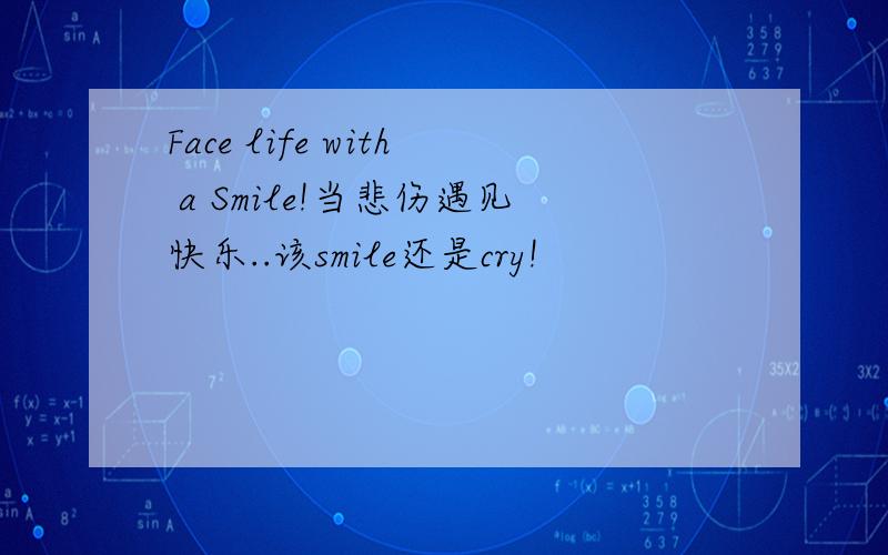 Face life with a Smile!当悲伤遇见快乐..该smile还是cry!