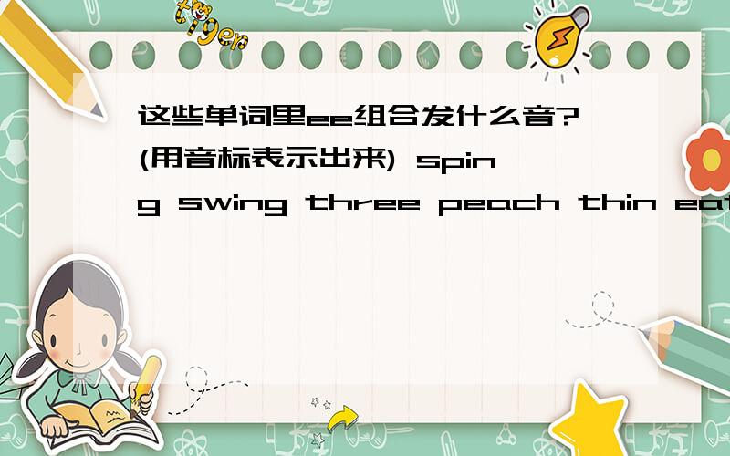 这些单词里ee组合发什么音?(用音标表示出来) sping swing three peach thin eat music