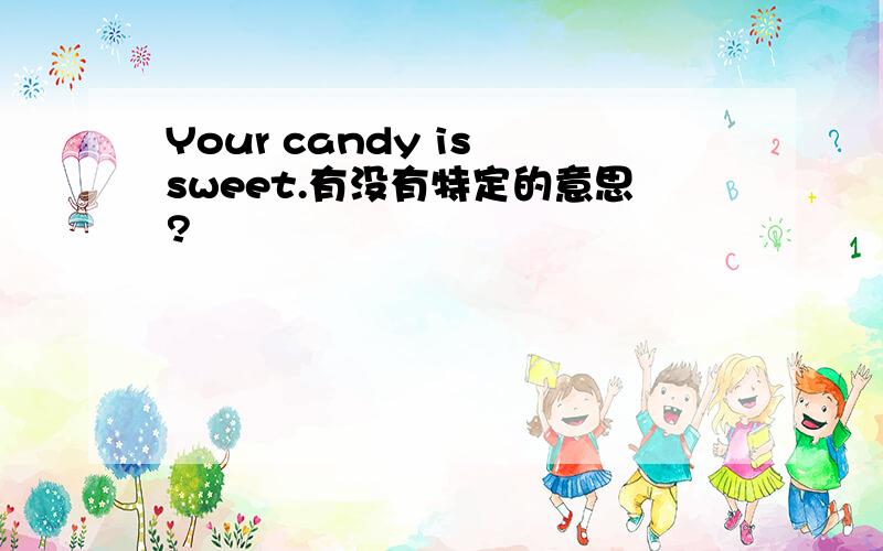 Your candy is sweet.有没有特定的意思?