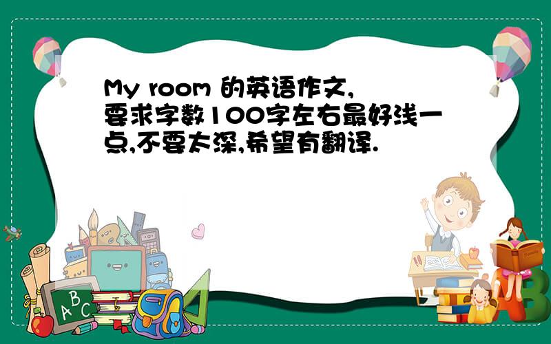 My room 的英语作文,要求字数100字左右最好浅一点,不要太深,希望有翻译.
