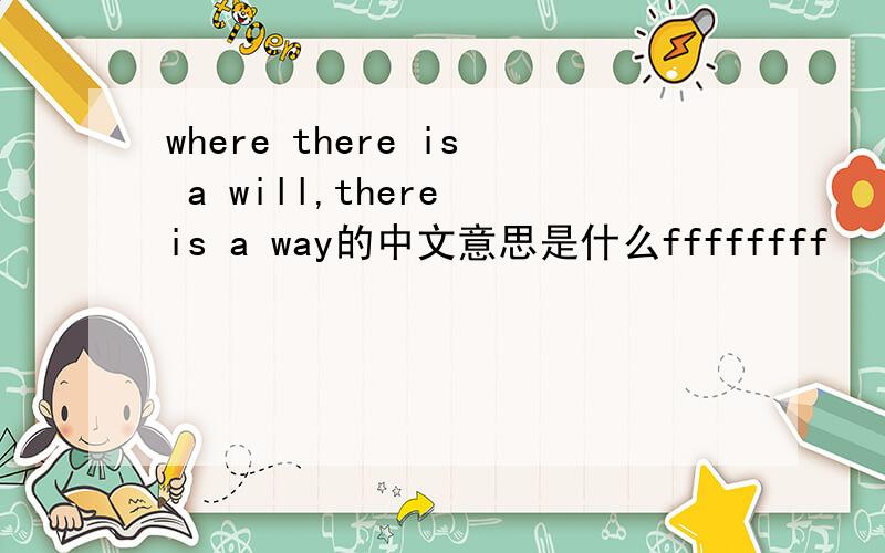 where there is a will,there is a way的中文意思是什么ffffffff