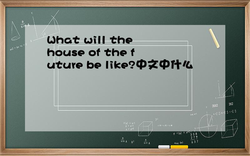 What will the house of the future be like?中文中什么