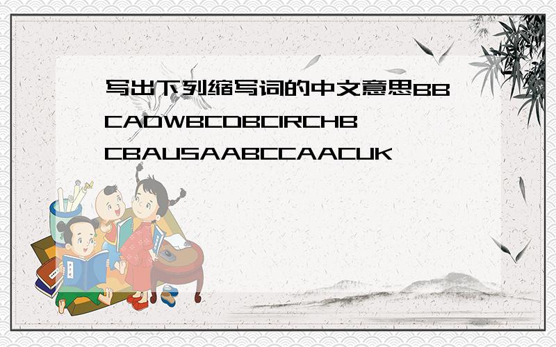 写出下列缩写词的中文意思BBCADWBCDBCIRCHBCBAUSAABCCAACUK