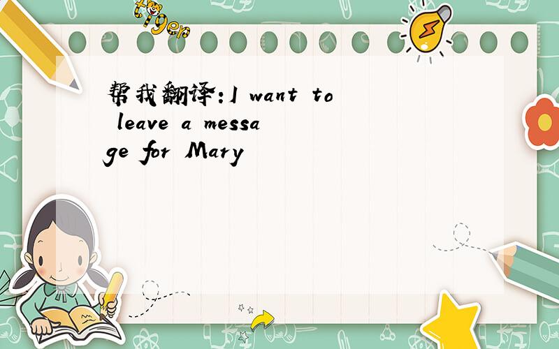 帮我翻译:I want to leave a message for Mary