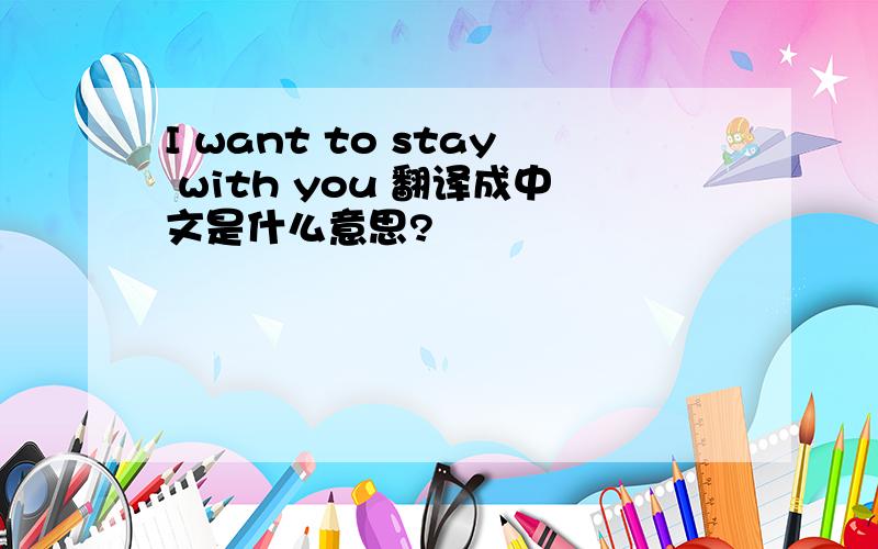 I want to stay with you 翻译成中文是什么意思?