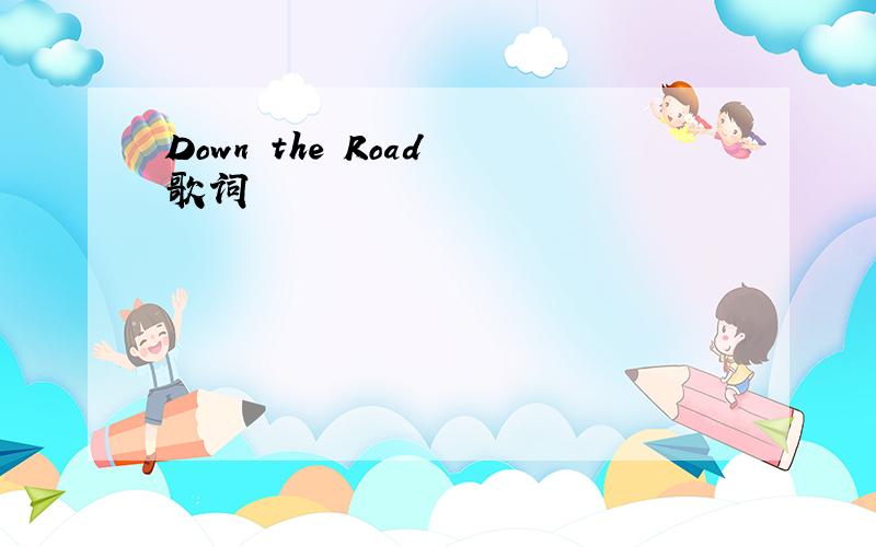Down the Road 歌词