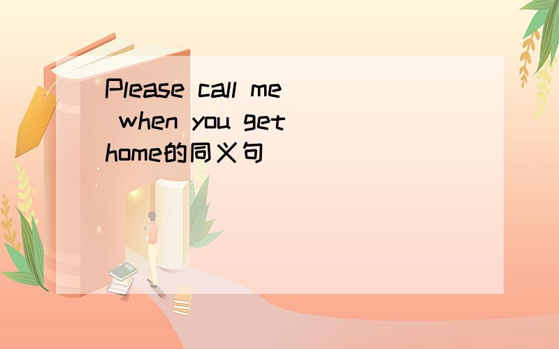 Please call me when you get home的同义句