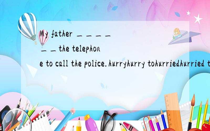 My father ______the telephone to call the police.hurryhurry tohurriedhurried to