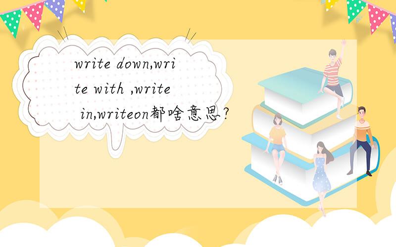 write down,write with ,write in,writeon都啥意思?