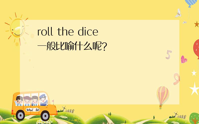 roll the dice 一般比喻什么呢?