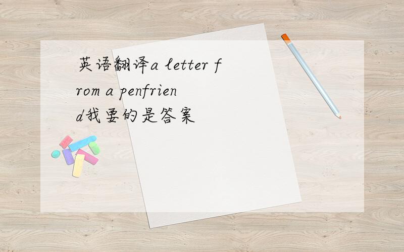 英语翻译a letter from a penfriend我要的是答案