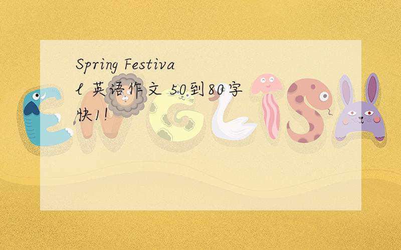 Spring Festival 英语作文 50到80字 快1!