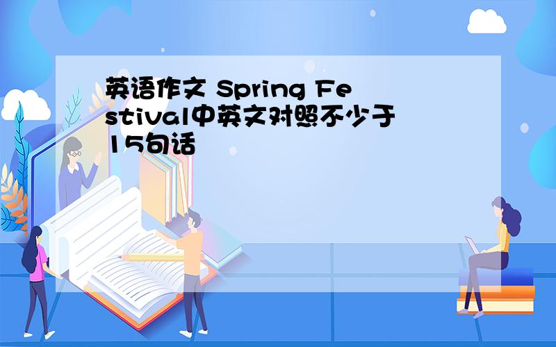 英语作文 Spring Festival中英文对照不少于15句话