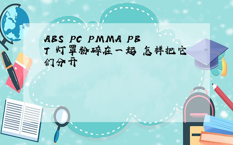 ABS PC PMMA PBT 灯罩粉碎在一起 怎样把它们分开