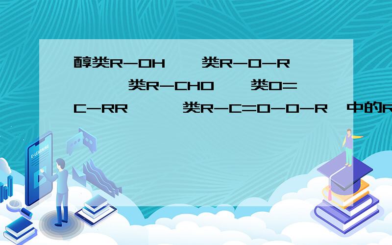 醇类R-OH,醚类R-O-R',醛类R-CHO,酮类O=C-RR',酯类R-C=O-O-R'中的R分别代表什么?如：羧酸类R-COOH中R仅代表烃基包括氢