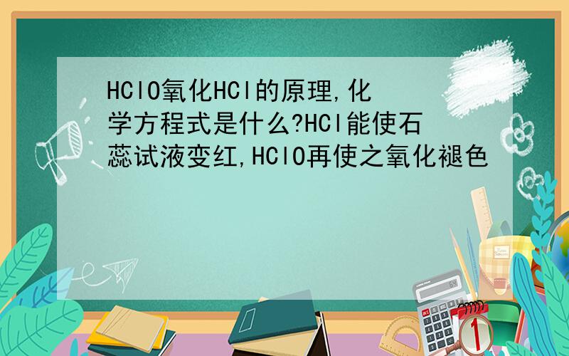 HClO氧化HCl的原理,化学方程式是什么?HCl能使石蕊试液变红,HClO再使之氧化褪色