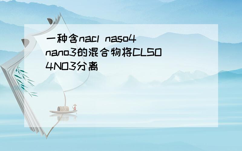 一种含nacl naso4 nano3的混合物将CLSO4NO3分离