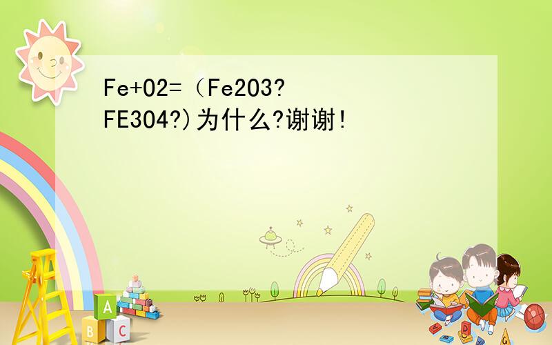 Fe+O2=（Fe2O3? FE3O4?)为什么?谢谢!