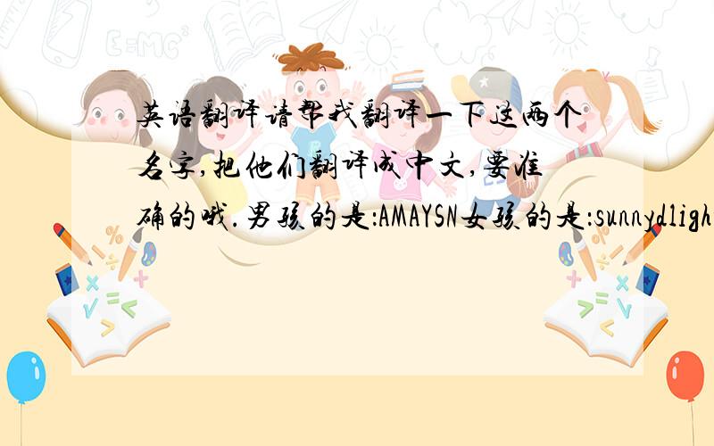 英语翻译请帮我翻译一下这两个名字,把他们翻译成中文,要准确的哦.男孩的是：AMAYSN女孩的是：sunnydlight