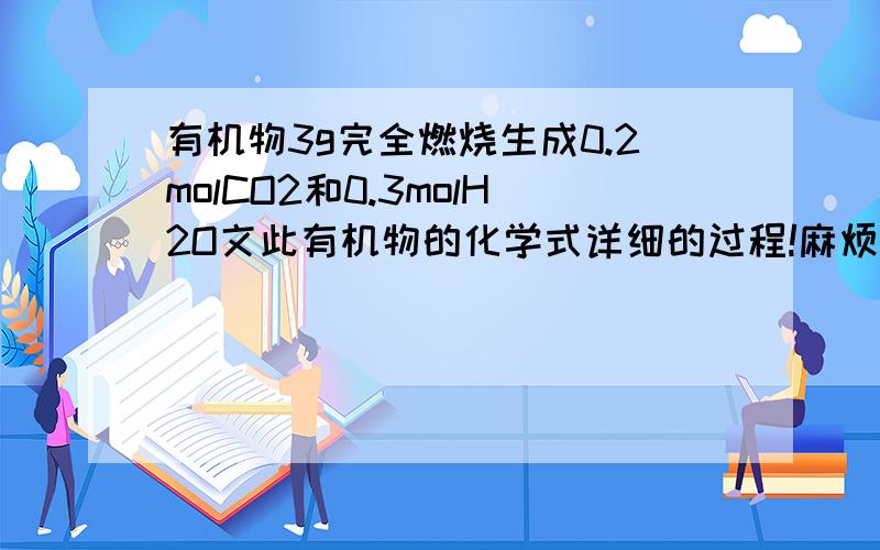 有机物3g完全燃烧生成0.2molCO2和0.3molH2O文此有机物的化学式详细的过程!麻烦了O(∩_∩)O谢谢!