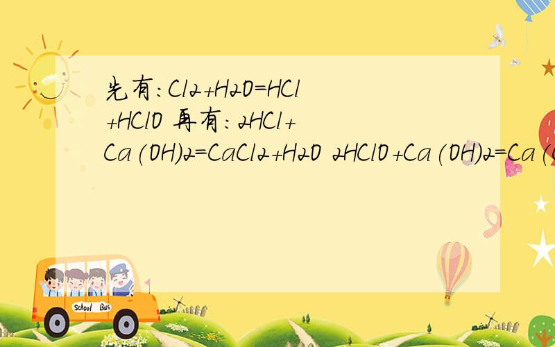 先有:Cl2+H2O=HCl+HClO 再有:2HCl+Ca(OH)2=CaCl2+H2O 2HClO+Ca(OH)2=Ca(ClO)先有:Cl2+H2O=HCl+HClO再有:2HCl+Ca(OH)2=CaCl2+H2O2HClO+Ca(OH)2=Ca(ClO)2+2H2O叠加得:2Cl2+2Ca(OH)2=CaCl2+Ca(ClO)2+2H2O 这是怎么折叠的 教教我呀