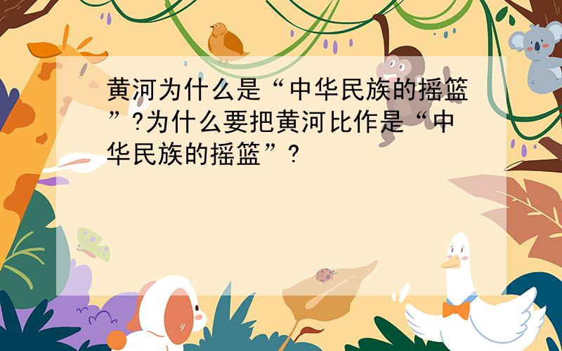 黄河为什么是“中华民族的摇篮”?为什么要把黄河比作是“中华民族的摇篮”?