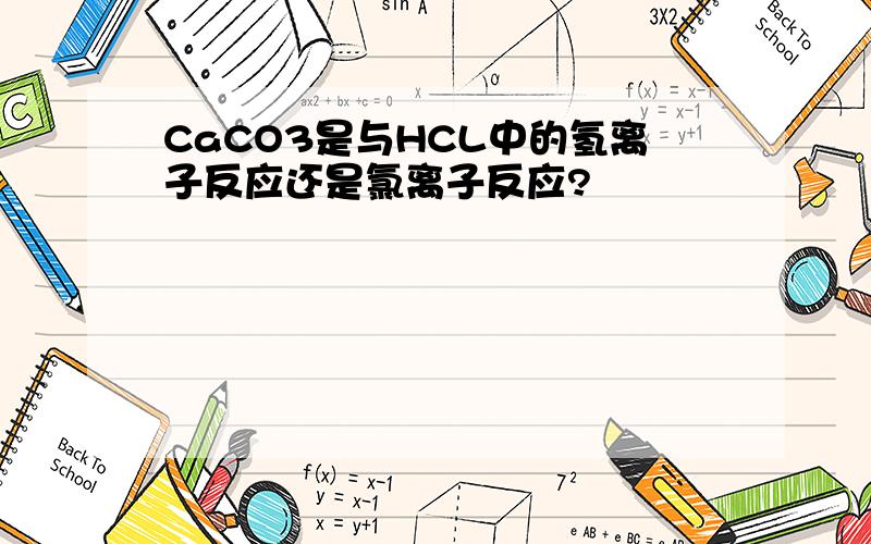 CaCO3是与HCL中的氢离子反应还是氯离子反应?