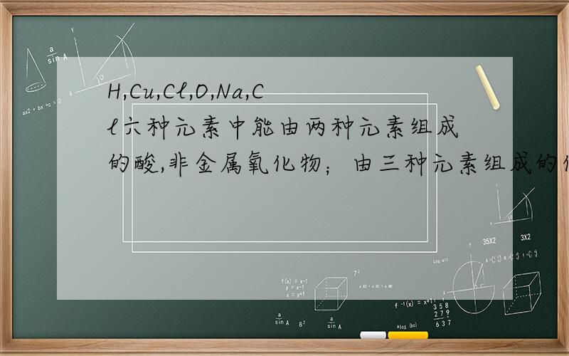 H,Cu,Cl,O,Na,Cl六种元素中能由两种元素组成的酸,非金属氧化物；由三种元素组成的化合物分别是什么
