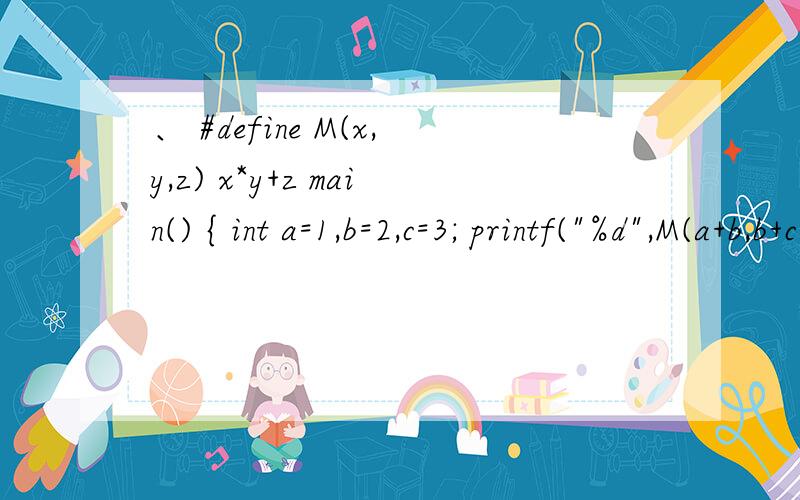 、 #define M(x,y,z) x*y+z main() { int a=1,b=2,c=3; printf(