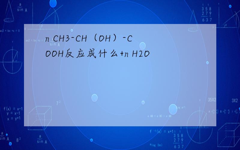 n CH3-CH（OH）-COOH反应成什么+n H2O