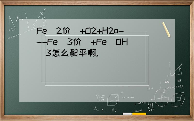 Fe(2价)+O2+H2o---Fe(3价)+Fe(OH)3怎么配平啊,