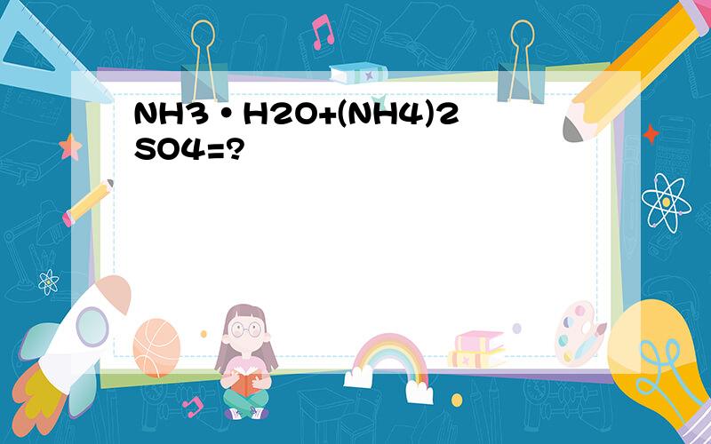 NH3·H2O+(NH4)2SO4=?