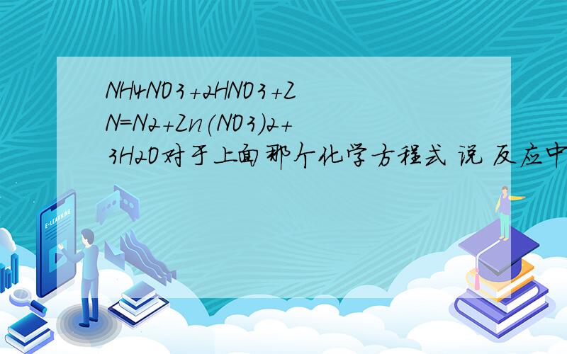 NH4NO3+2HNO3+ZN=N2+Zn(NO3)2+3H2O对于上面那个化学方程式 说 反应中生成1MOLN2时共有5mol电子转移 这个是怎么来的