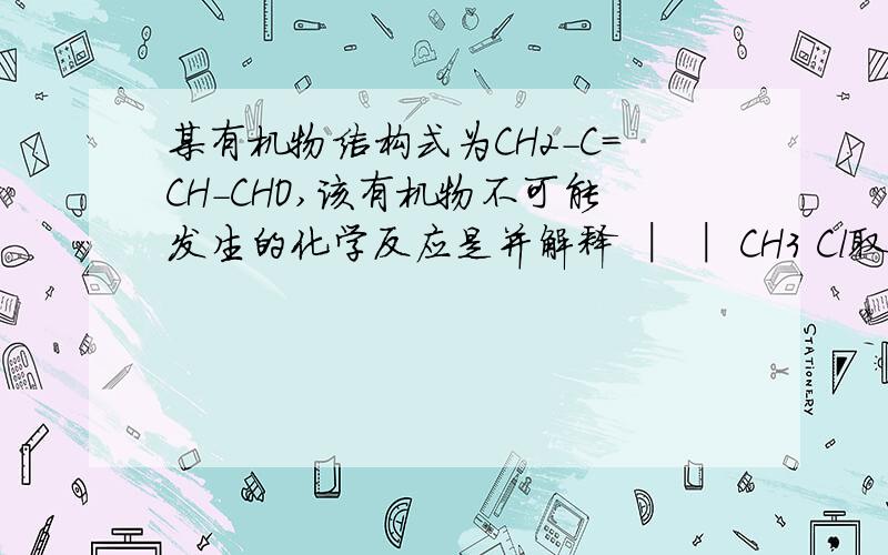 某有机物结构式为CH2-C=CH-CHO,该有机物不可能发生的化学反应是并解释 │ │ CH3 Cl取代 缩合 加成 氧化这有机物叫什么名字?CH2-C=CH-CHO│ │CH3 Cl