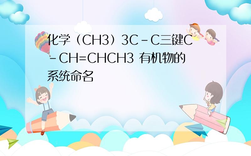 化学（CH3）3C-C三键C-CH=CHCH3 有机物的系统命名