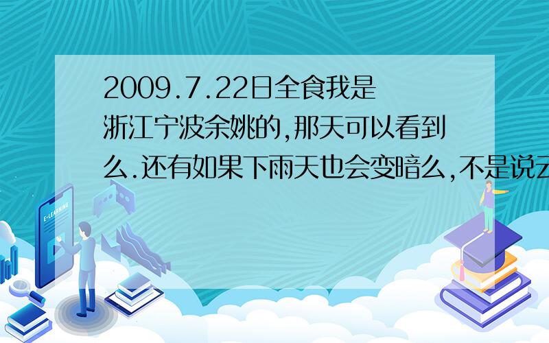 2009.7.22日全食我是浙江宁波余姚的,那天可以看到么.还有如果下雨天也会变暗么,不是说云层下面下雨,上面晴空万里么