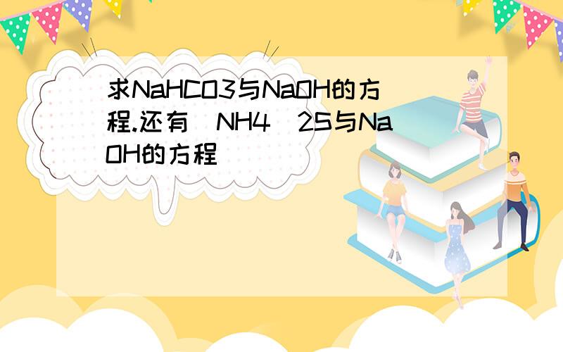 求NaHCO3与NaOH的方程.还有（NH4）2S与NaOH的方程